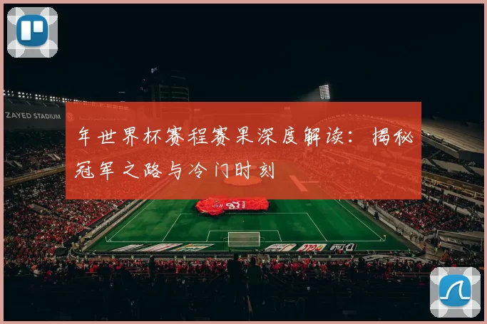 年世界杯赛程赛果深度解读:揭秘冠军之路与冷门时刻
