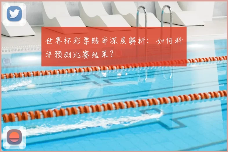 世界杯彩票赔率深度解析:如何科学预测比赛结果?