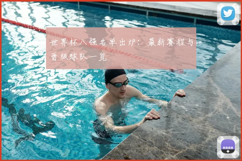 世界杯八强名单出炉:最新赛程与晋级球队一览