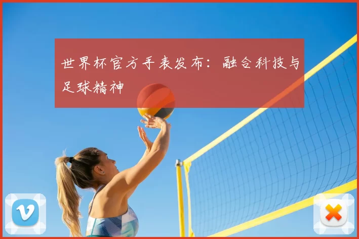 世界杯官方手表发布:融合科技与足球精神