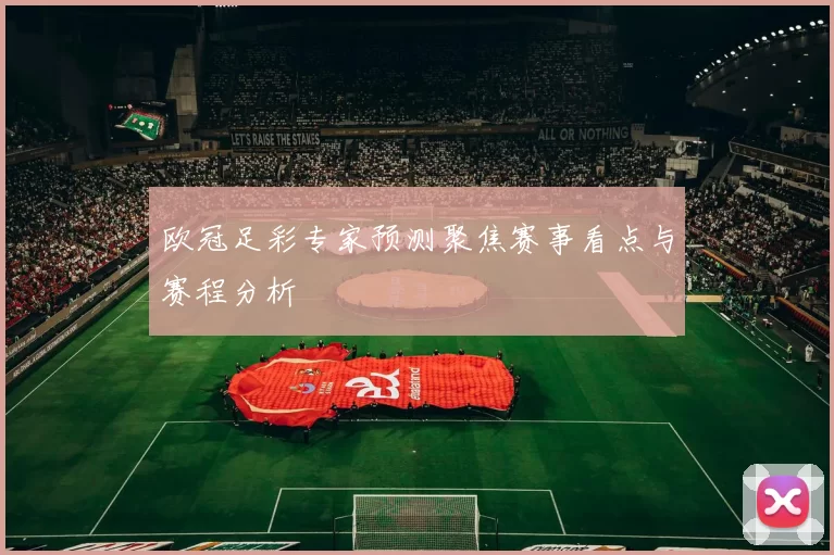 欧冠足彩专家预测聚焦赛事看点与赛程分析