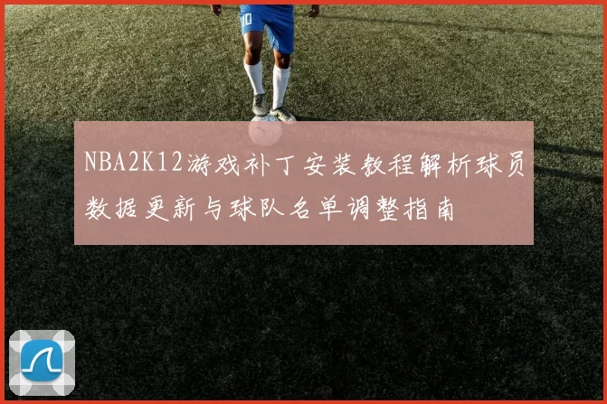 NBA2K12游戏补丁安装教程解析球员数据更新与球队名单调整指南