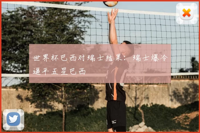 世界杯巴西对瑞士结果:瑞士爆冷逼平五星巴西