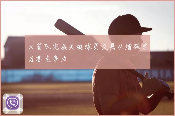 火箭队完成关键球员交易以增强季后赛竞争力