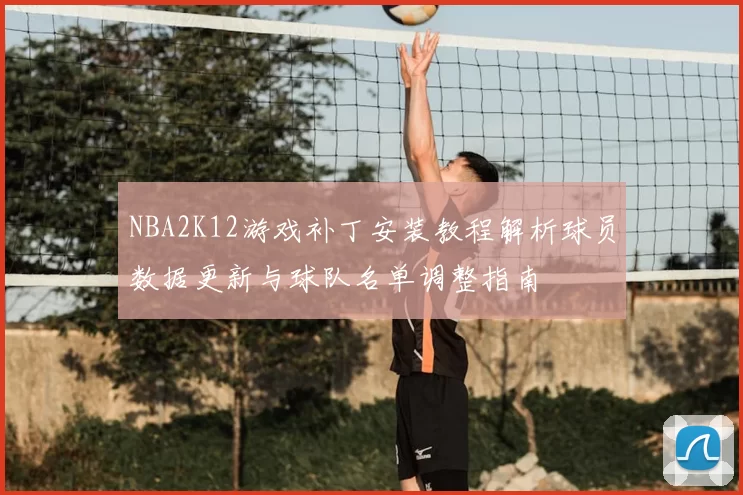 NBA2K12游戏补丁安装教程解析球员数据更新与球队名单调整指南