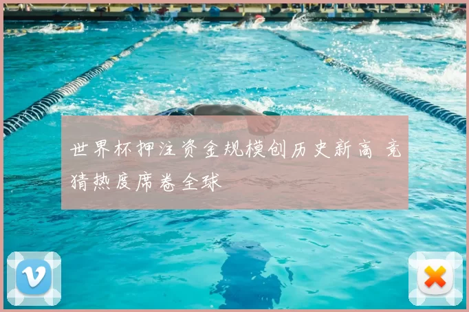世界杯押注资金规模创历史新高 竞猜热度席卷全球