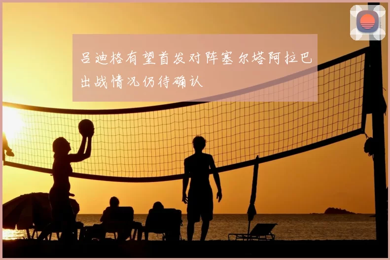 吕迪格有望首发对阵塞尔塔阿拉巴出战情况仍待确认