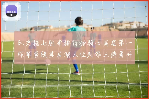 队史抢七胜率排行榜骑士高居第一绿军紧随其后湖人位列第三热勇并列第七