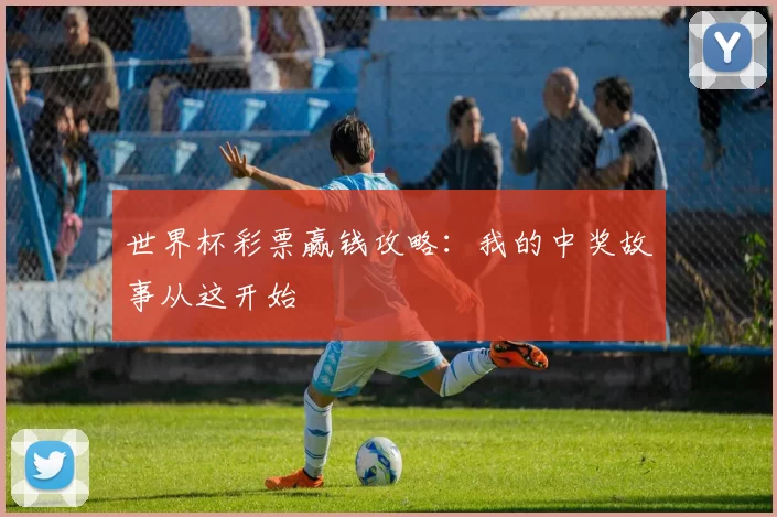 世界杯彩票赢钱攻略:我的中奖故事从这开始