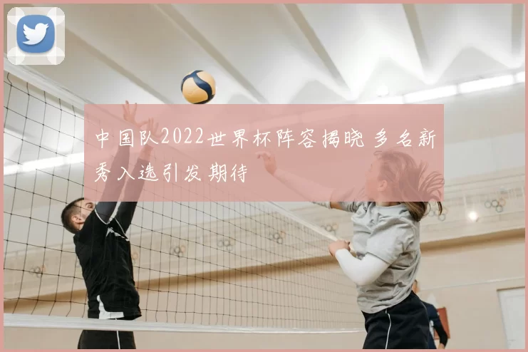 中国队2022世界杯阵容揭晓 多名新秀入选引发期待