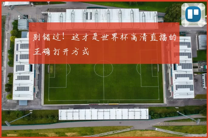 别错过!这才是世界杯高清直播的正确打开方式