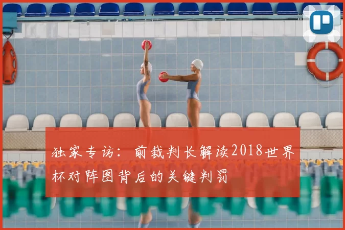 独家专访：前裁判长解读2018世界杯对阵图背后的关键判罚