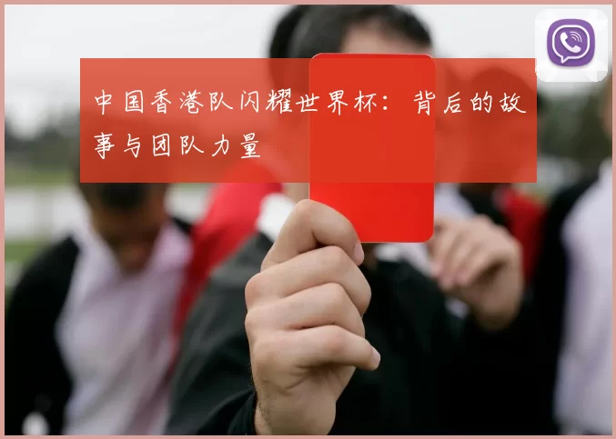 中国香港队闪耀世界杯:背后的故事与团队力量