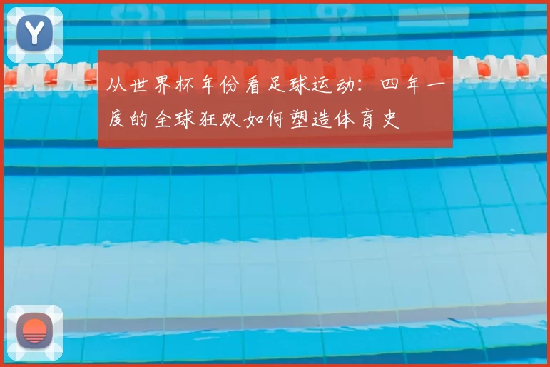 从世界杯年份看足球运动：四年一度的全球狂欢如何塑造体育史