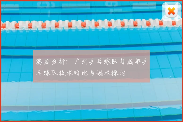 赛后分析：广州乒乓球队与成都乒乓球队技术对比与战术探讨