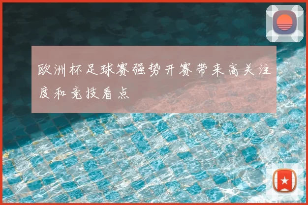 欧洲杯足球赛强势开赛带来高关注度和竞技看点