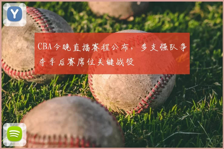 CBA今晚直播赛程公布，多支强队争夺季后赛席位关键战役