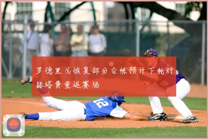 罗德里戈恢复部分合练预计下轮对赫塔费重返赛场
