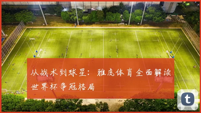 从战术到球星：雅虎体育全面解读世界杯争冠格局