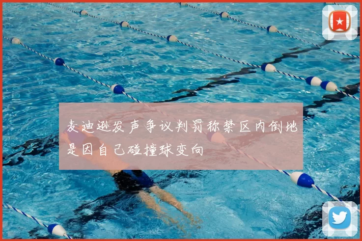 麦迪逊发声争议判罚称禁区内倒地是因自己碰撞球变向