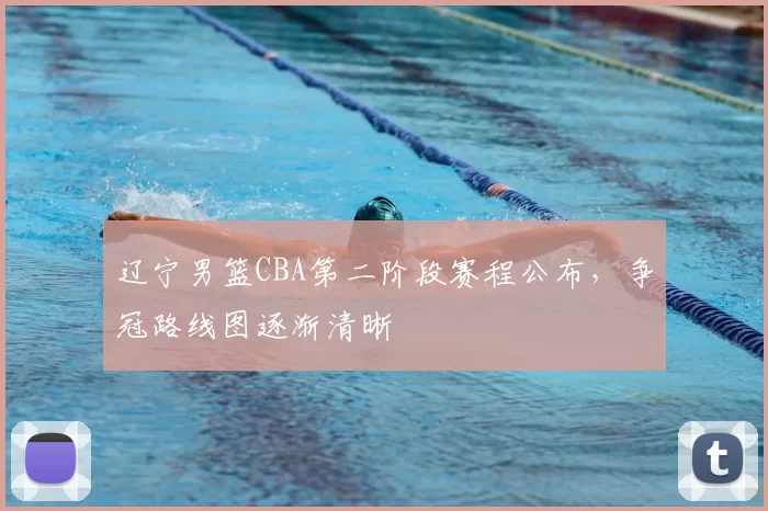 辽宁男篮CBA第二阶段赛程公布，争冠路线图逐渐清晰