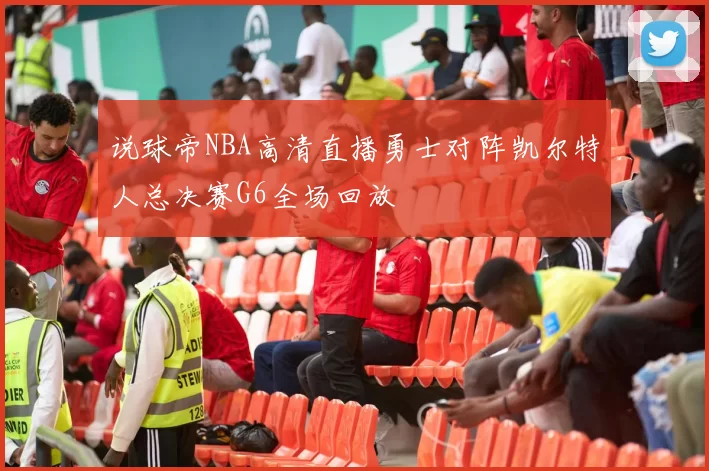 说球帝NBA高清直播勇士对阵凯尔特人总决赛G6全场回放