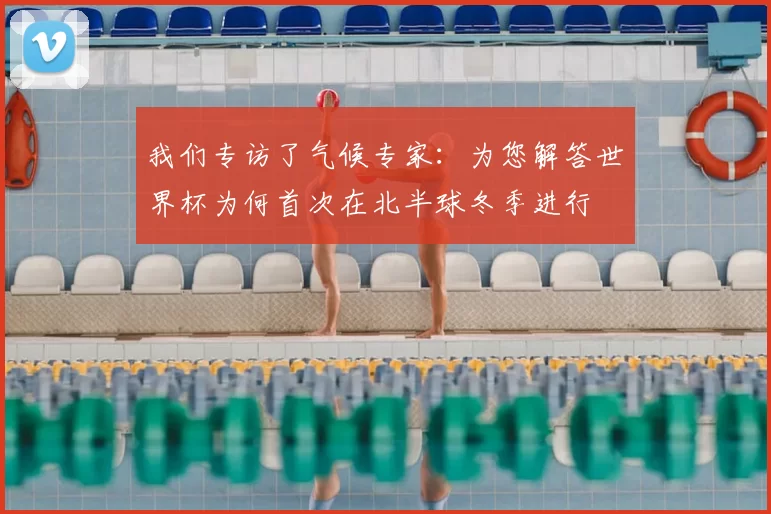 我们专访了气候专家:为您解答世界杯为何首次在北半球冬季进行