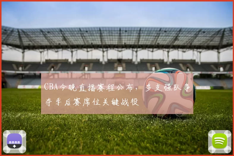 CBA今晚直播赛程公布，多支强队争夺季后赛席位关键战役