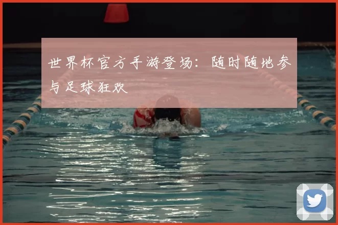 世界杯官方手游登场:随时随地参与足球狂欢